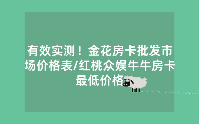 有效实测！金花房卡批发市场价格表/红桃众娱牛牛房卡最低价格