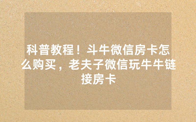 科普教程！斗牛微信房卡怎么购买，老夫子微信玩牛牛链接房卡