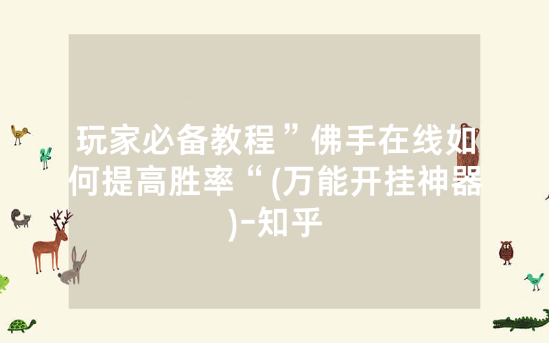 玩家必备教程”佛手在线如何提高胜率“(万能开挂神器)-知乎