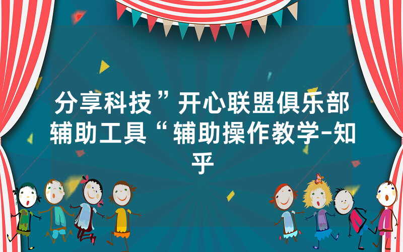 分享科技”开心联盟俱乐部辅助工具“辅助操作教学-知乎
