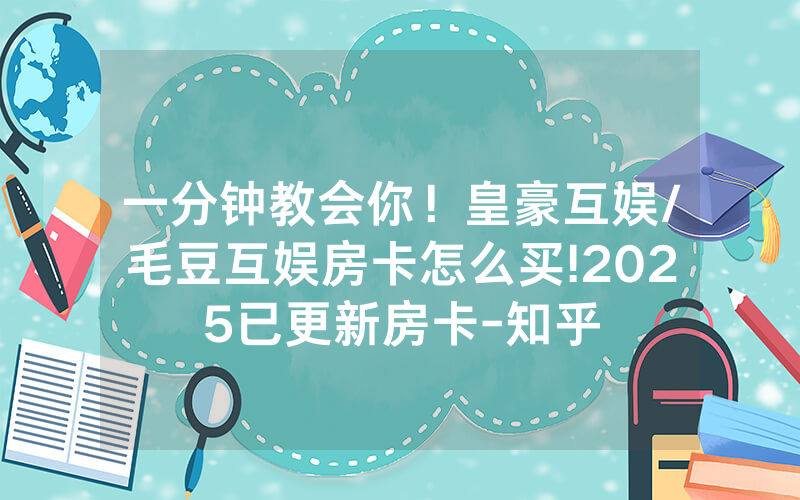 一分钟教会你！皇豪互娱/毛豆互娱房卡怎么买!2025已更新房卡-知乎