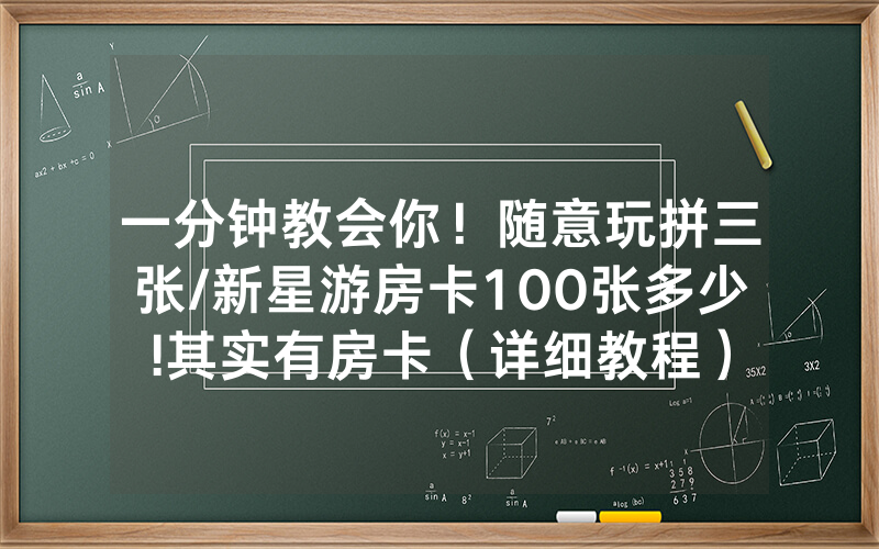 一分钟教会你！随意玩拼三张/新星游房卡100张多少!其实有房卡（详细教程）