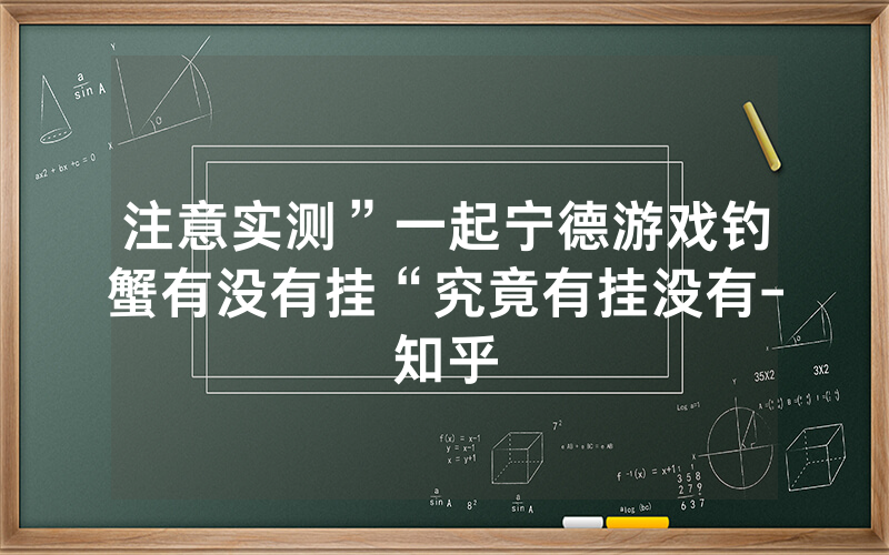 注意实测”一起宁德游戏钓蟹有没有挂“究竟有挂没有-知乎