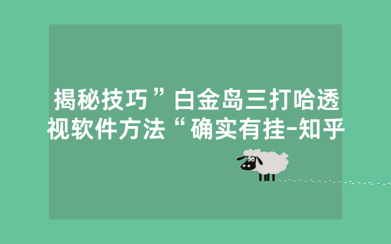 揭秘技巧”白金岛三打哈透视软件方法“确实有挂-知乎