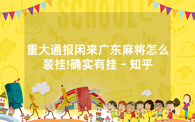 重大通报闲来广东麻将怎么装挂!确实有挂－知乎