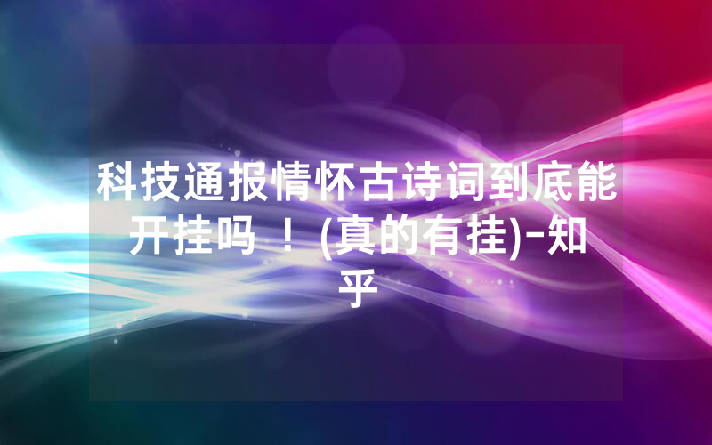 科技通报情怀古诗词到底能开挂吗 ！(真的有挂)-知乎