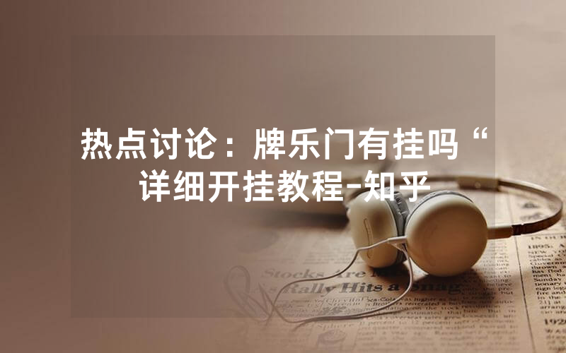 热点讨论：牌乐门有挂吗“详细开挂教程-知乎