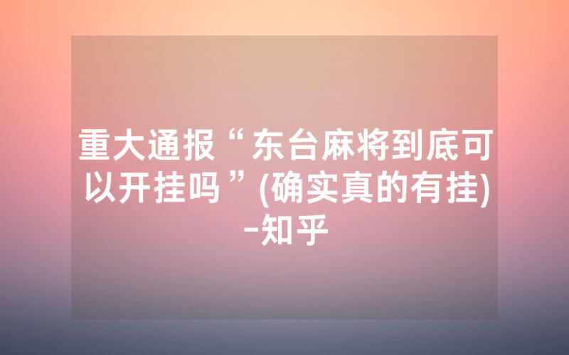 重大通报“东台麻将到底可以开挂吗”(确实真的有挂)-知乎