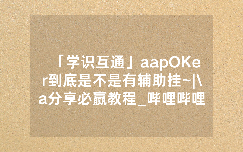 「学识互通」aapOKer到底是不是有辅助挂~|\a分享必赢教程_哔哩哔哩