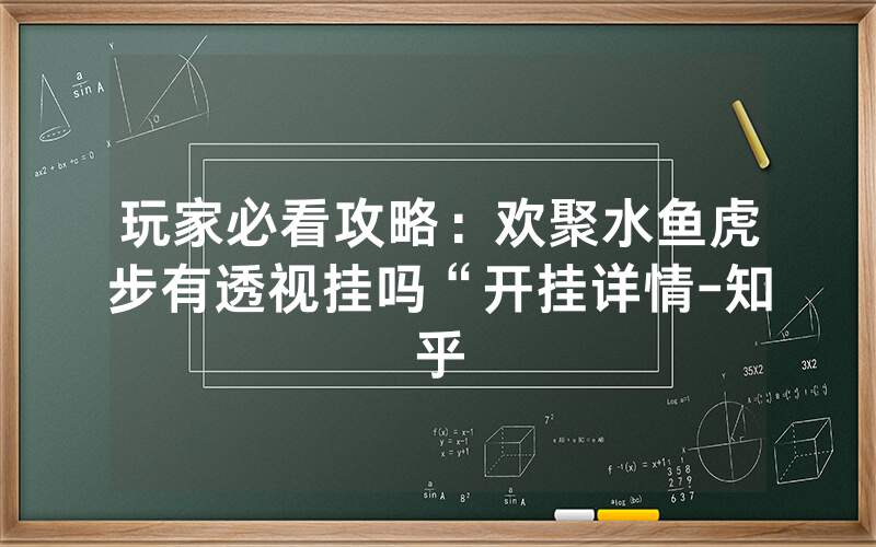 玩家必看攻略：欢聚水鱼虎步有透视挂吗“开挂详情-知乎