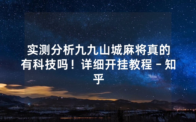 实测分析九九山城麻将真的有科技吗！详细开挂教程－知乎