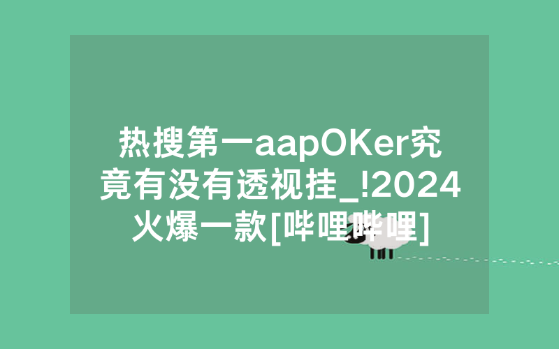 热搜第一aapOKer究竟有没有透视挂_!2024火爆一款[哔哩哔哩]