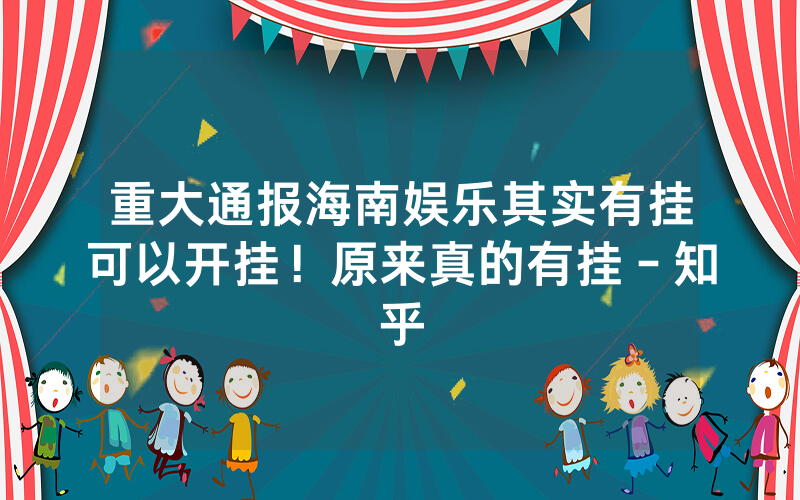 重大通报海南娱乐其实有挂可以开挂！原来真的有挂－知乎