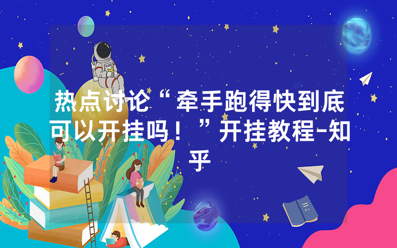 热点讨论“牵手跑得快到底可以开挂吗！”开挂教程-知乎