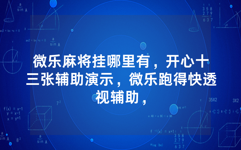 微乐麻将挂哪里有,开心十三张辅助演示,微乐跑得快透视辅助,