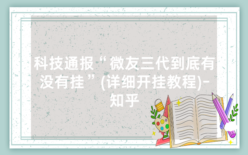 科技通报“微友三代到底有没有挂”(详细开挂教程)-知乎