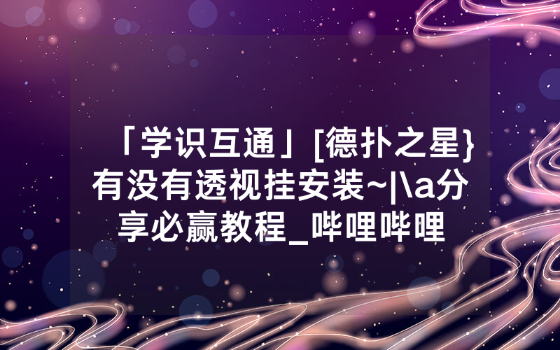 「学识互通」[德扑之星}有没有透视挂安装~|\a分享必赢教程_哔哩哔哩