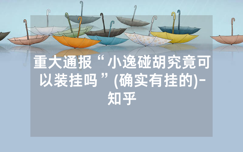 重大通报“小逸碰胡究竟可以装挂吗”(确实有挂的)-知乎