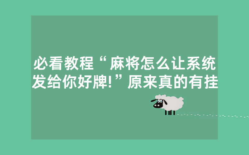必看教程“麻将怎么让系统发给你好牌!”原来真的有挂