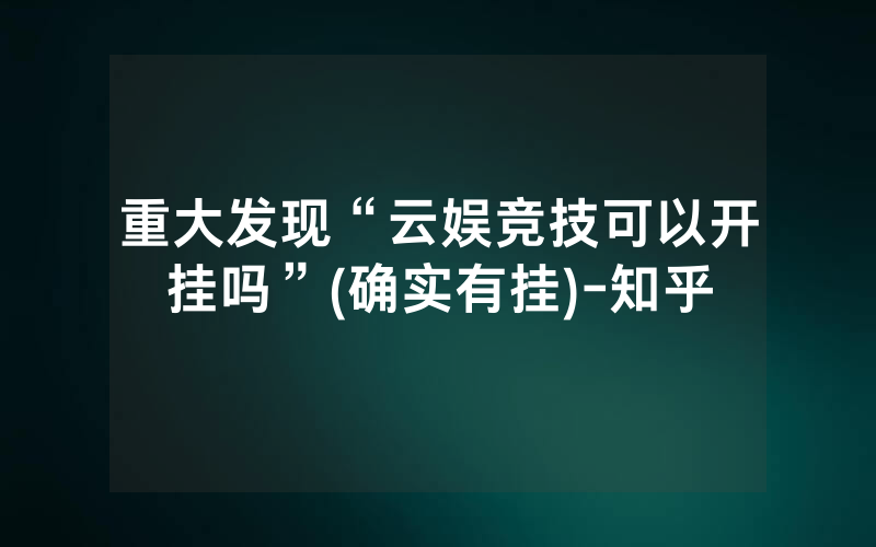 重大发现“云娱竞技可以开挂吗”(确实有挂)-知乎