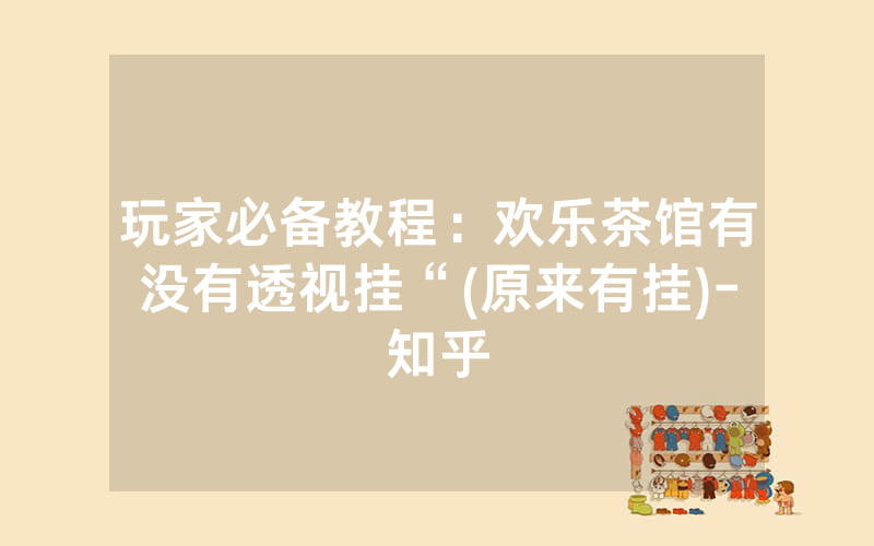 玩家必备教程：欢乐茶馆有没有透视挂“(原来有挂)-知乎