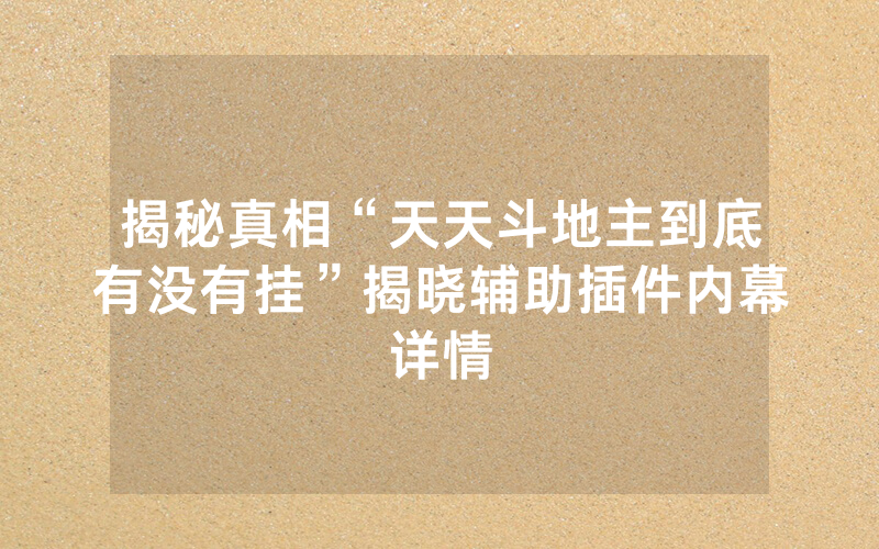 揭秘真相“天天斗地主到底有没有挂”揭晓辅助插件内幕详情