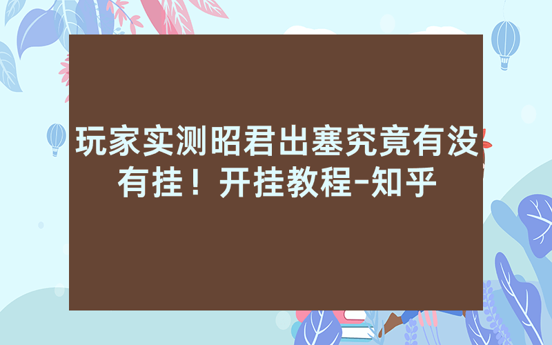 玩家实测昭君出塞究竟有没有挂！开挂教程-知乎