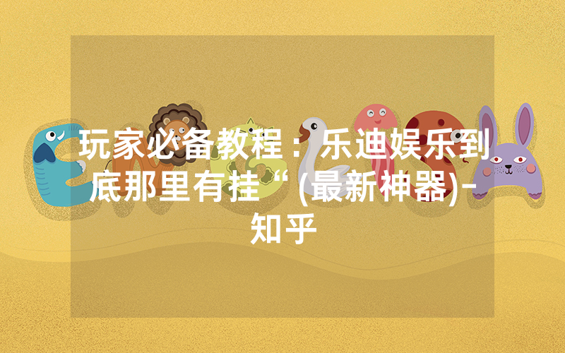 玩家必备教程：乐迪娱乐到底那里有挂“(最新神器)-知乎