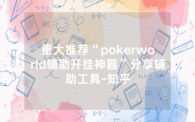 重大推荐“pokerworld辅助开挂神器”分享辅助工具-知乎