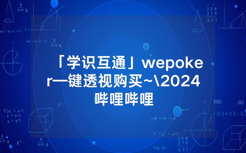 「学识互通」wepoker—键透视购买~\2024哔哩哔哩