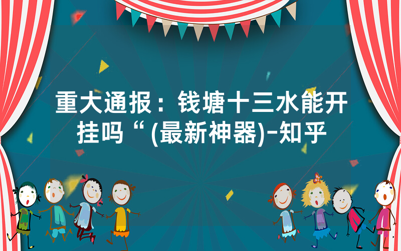 重大通报：钱塘十三水能开挂吗“(最新神器)-知乎