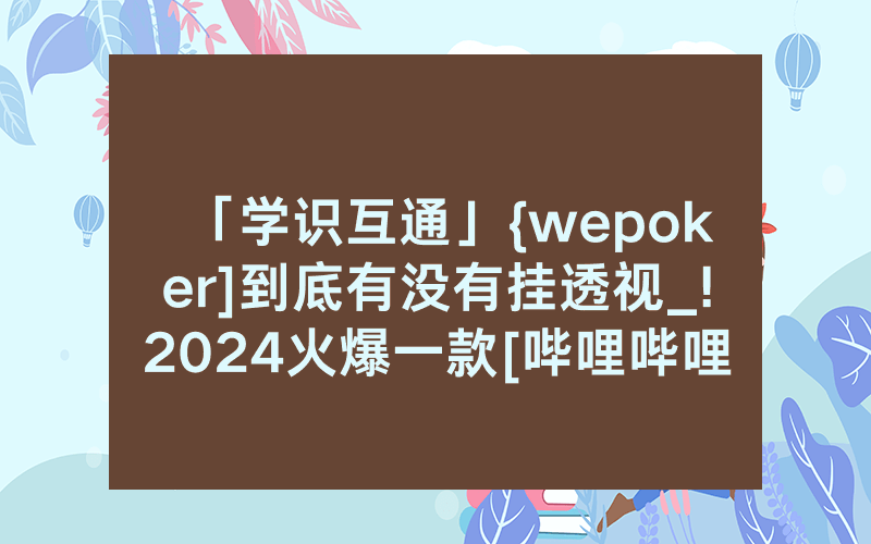 「学识互通」{wepoker]到底有没有挂透视_!2024火爆一款[哔哩哔哩]