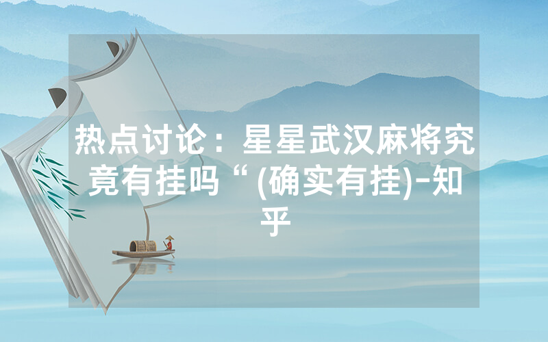 热点讨论：星星武汉麻将究竟有挂吗“(确实有挂)-知乎