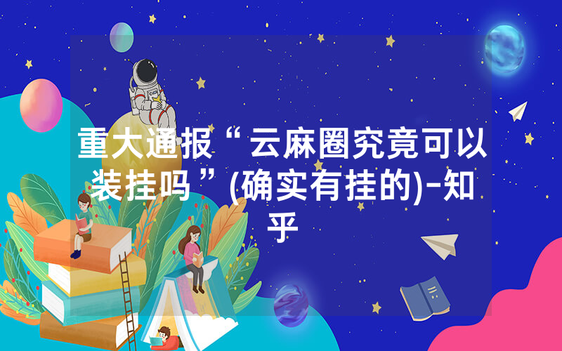 重大通报“云麻圈究竟可以装挂吗”(确实有挂的)-知乎