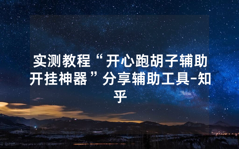 实测教程“开心跑胡子辅助开挂神器”分享辅助工具-知乎