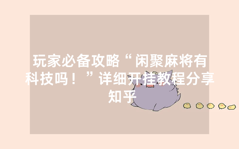 玩家必备攻略“闲聚麻将有科技吗！”详细开挂教程分享 知乎