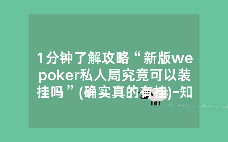 1分钟了解攻略“新版wepoker私人局究竟可以装挂吗”(确实真的有挂)-知乎