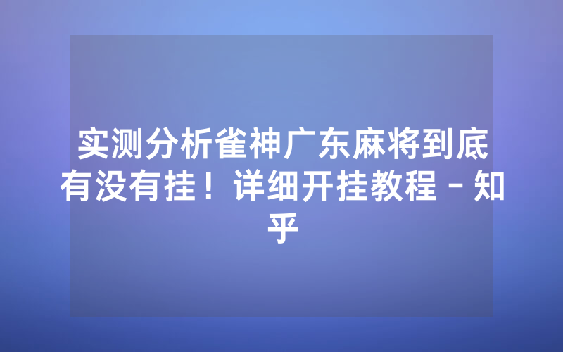 实测分析雀神广东麻将到底有没有挂！详细开挂教程－知乎