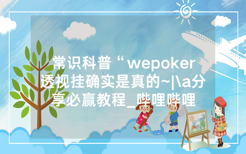 常识科普“wepoker透视挂确实是真的~|\a分享必赢教程_哔哩哔哩