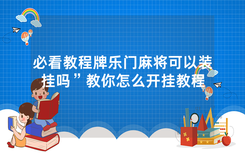 必看教程牌乐门麻将可以装挂吗”教你怎么开挂教程