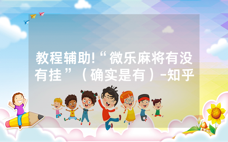 教程辅助!“微乐麻将有没有挂”（确实是有）-知乎