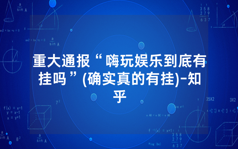 重大通报“嗨玩娱乐到底有挂吗”(确实真的有挂)-知乎