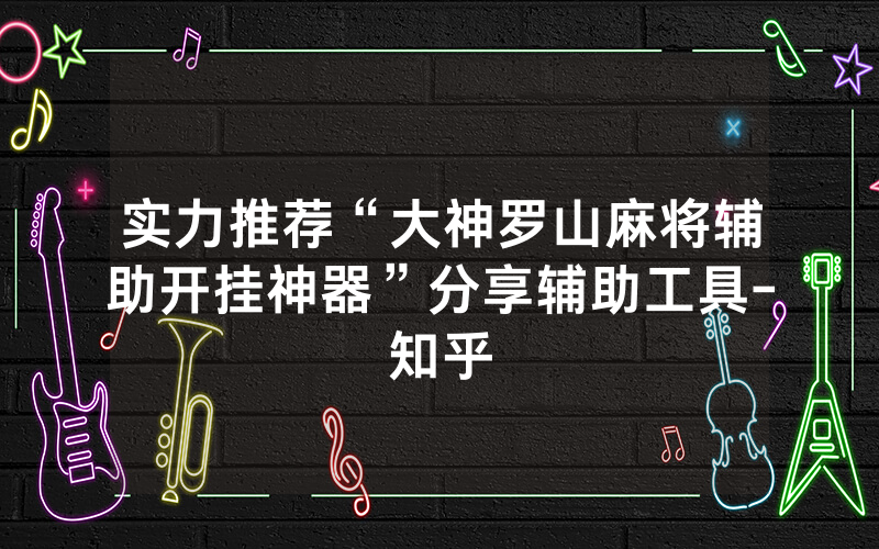 实力推荐“大神罗山麻将辅助开挂神器”分享辅助工具-知乎