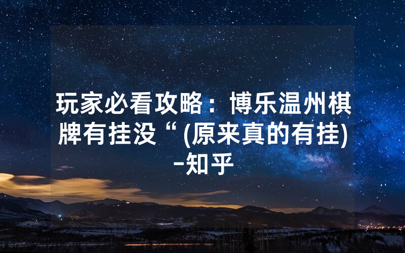 玩家必看攻略:博乐温州棋牌有挂没“(原来真的有挂)-知乎