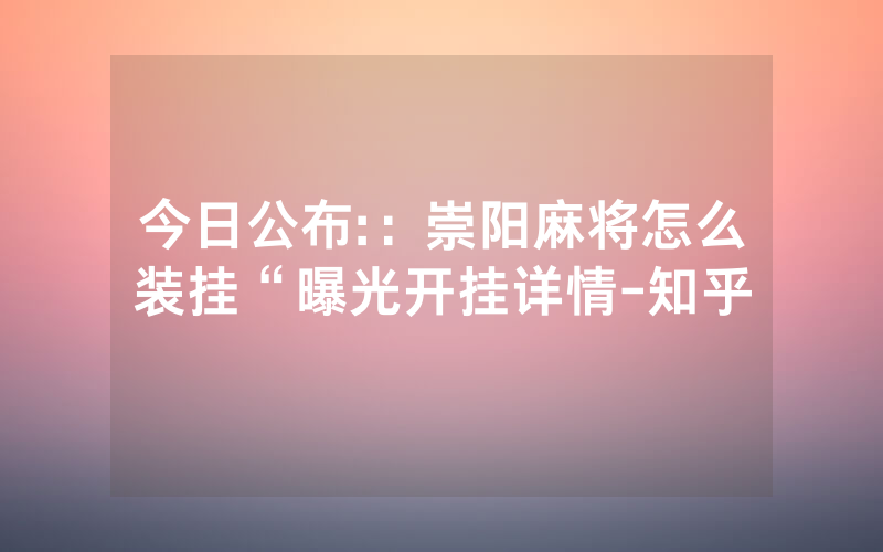 今日公布:：崇阳麻将怎么装挂“曝光开挂详情-知乎