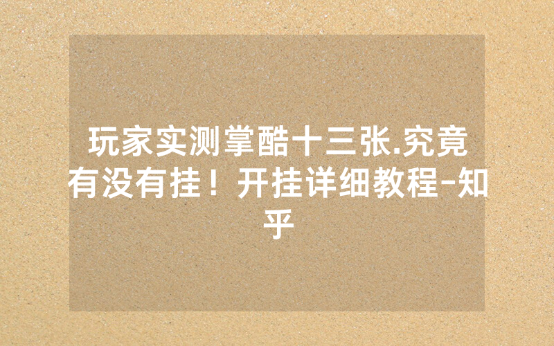 玩家实测掌酷十三张.究竟有没有挂！开挂详细教程-知乎