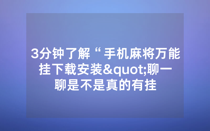 3分钟了解“手机麻将万能挂下载安装"聊一聊是不是真的有挂