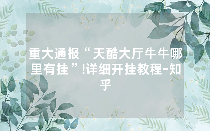 重大通报“天酷大厅牛牛哪里有挂”!详细开挂教程-知乎