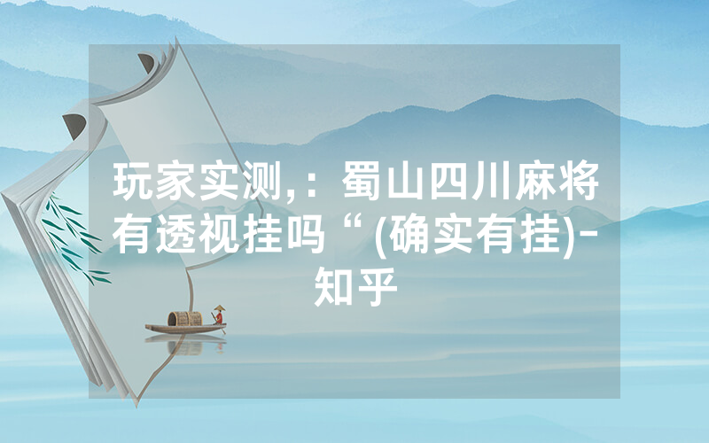 玩家实测,：蜀山四川麻将有透视挂吗“(确实有挂)-知乎