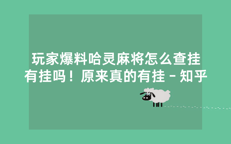 玩家爆料哈灵麻将怎么查挂有挂吗！原来真的有挂－知乎